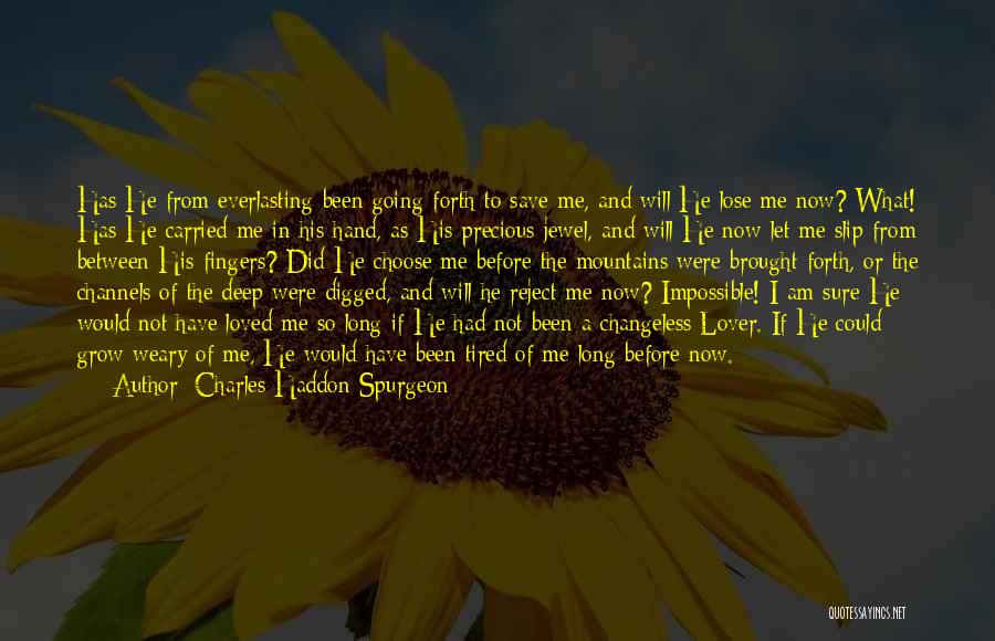 Charles Haddon Spurgeon Quotes: Has He From Everlasting Been Going Forth To Save Me, And Will He Lose Me Now? What! Has He Carried