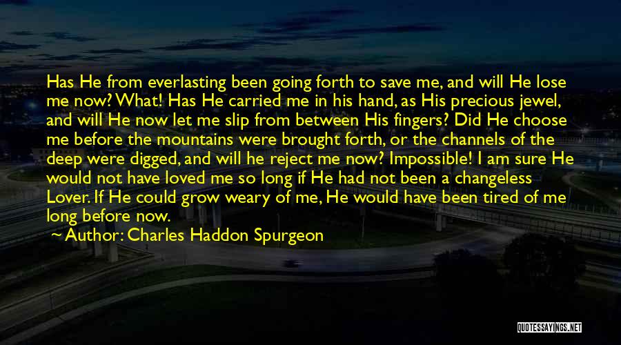 Charles Haddon Spurgeon Quotes: Has He From Everlasting Been Going Forth To Save Me, And Will He Lose Me Now? What! Has He Carried