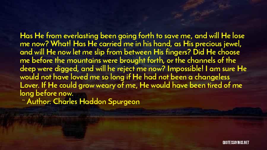 Charles Haddon Spurgeon Quotes: Has He From Everlasting Been Going Forth To Save Me, And Will He Lose Me Now? What! Has He Carried