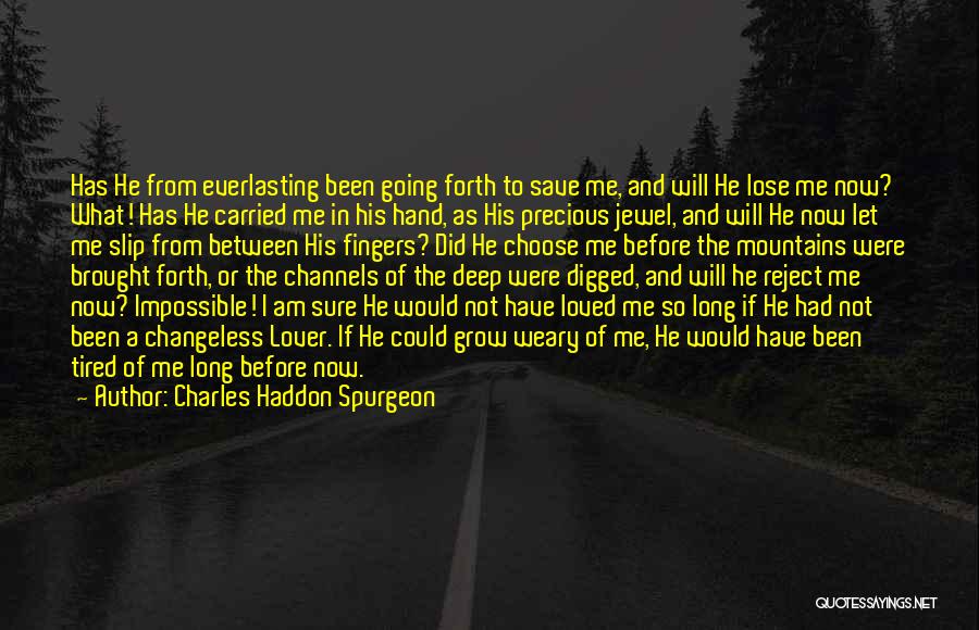 Charles Haddon Spurgeon Quotes: Has He From Everlasting Been Going Forth To Save Me, And Will He Lose Me Now? What! Has He Carried