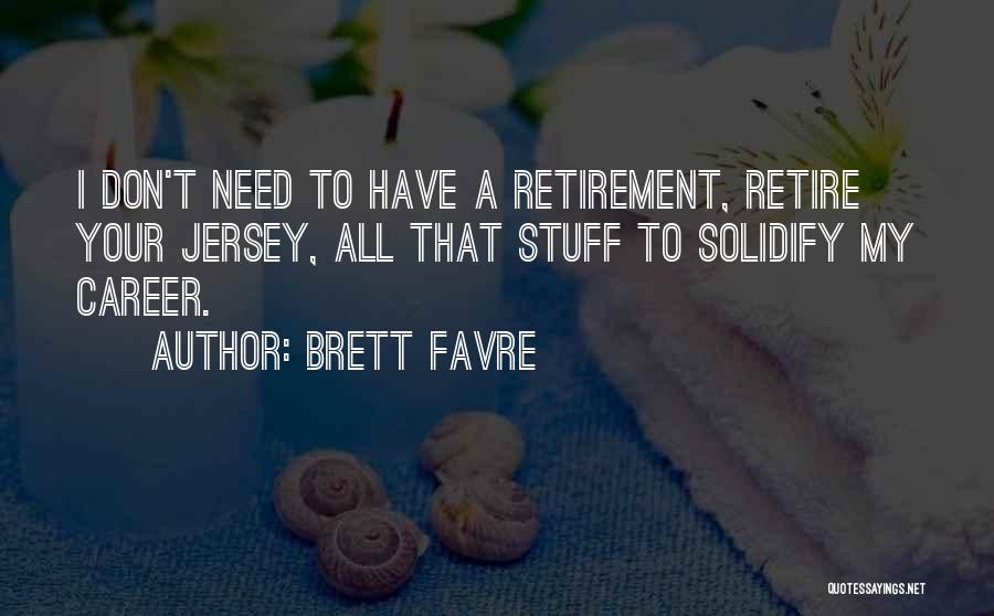 Brett Favre Quotes: I Don't Need To Have A Retirement, Retire Your Jersey, All That Stuff To Solidify My Career.