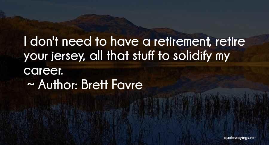 Brett Favre Quotes: I Don't Need To Have A Retirement, Retire Your Jersey, All That Stuff To Solidify My Career.
