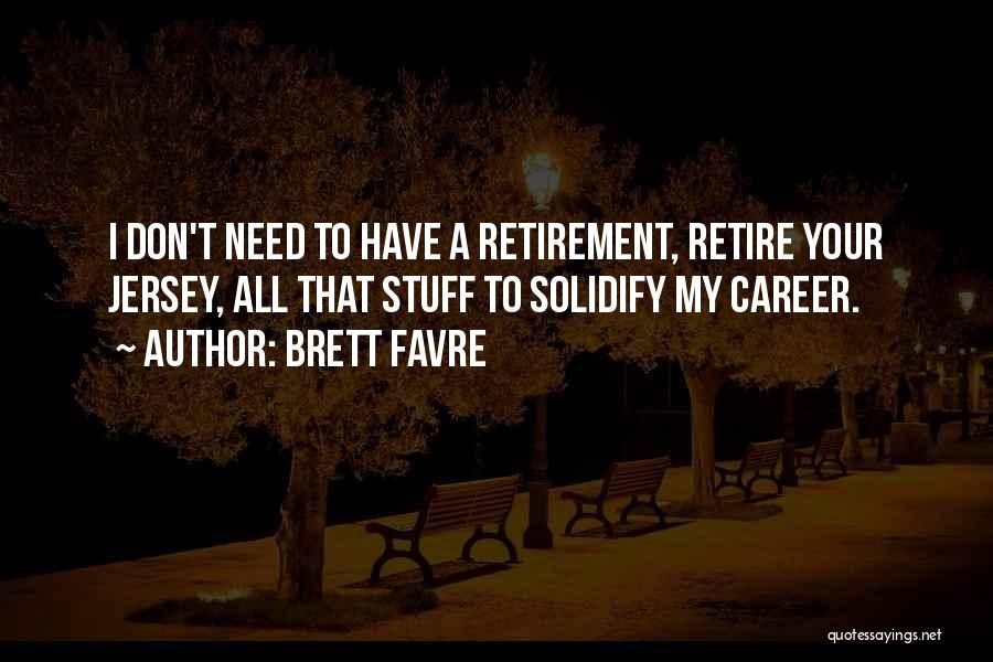 Brett Favre Quotes: I Don't Need To Have A Retirement, Retire Your Jersey, All That Stuff To Solidify My Career.