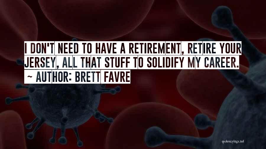 Brett Favre Quotes: I Don't Need To Have A Retirement, Retire Your Jersey, All That Stuff To Solidify My Career.