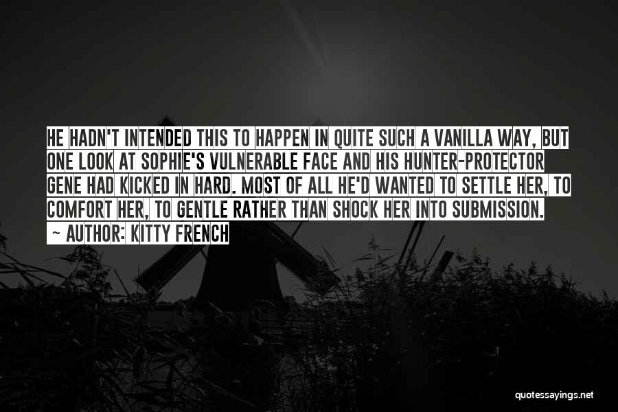 Kitty French Quotes: He Hadn't Intended This To Happen In Quite Such A Vanilla Way, But One Look At Sophie's Vulnerable Face And