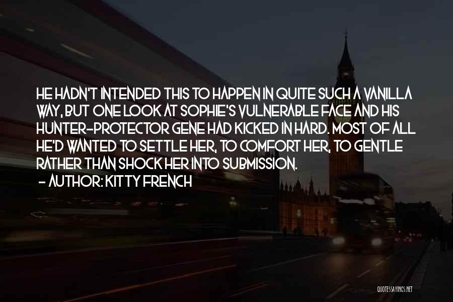 Kitty French Quotes: He Hadn't Intended This To Happen In Quite Such A Vanilla Way, But One Look At Sophie's Vulnerable Face And
