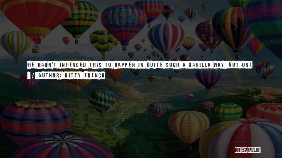 Kitty French Quotes: He Hadn't Intended This To Happen In Quite Such A Vanilla Way, But One Look At Sophie's Vulnerable Face And