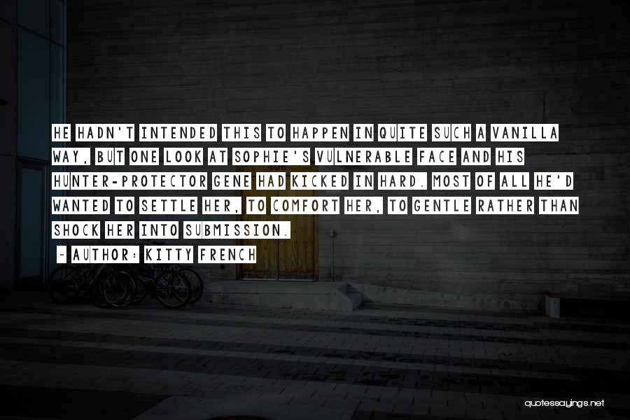 Kitty French Quotes: He Hadn't Intended This To Happen In Quite Such A Vanilla Way, But One Look At Sophie's Vulnerable Face And