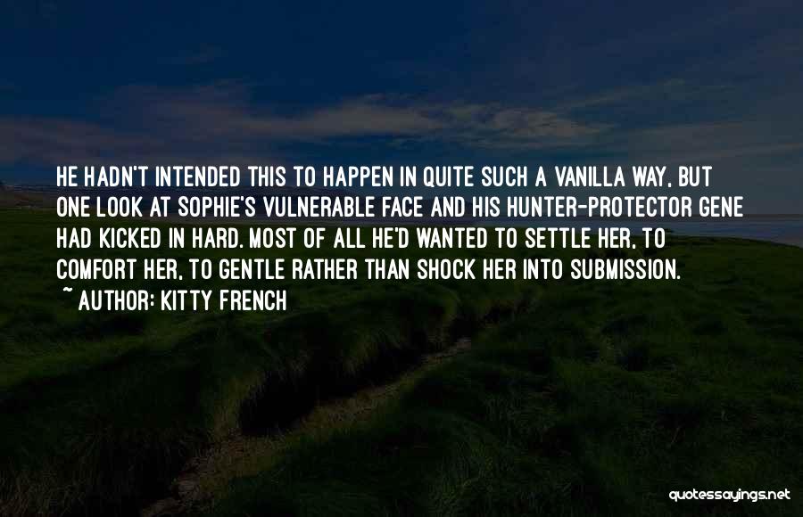 Kitty French Quotes: He Hadn't Intended This To Happen In Quite Such A Vanilla Way, But One Look At Sophie's Vulnerable Face And