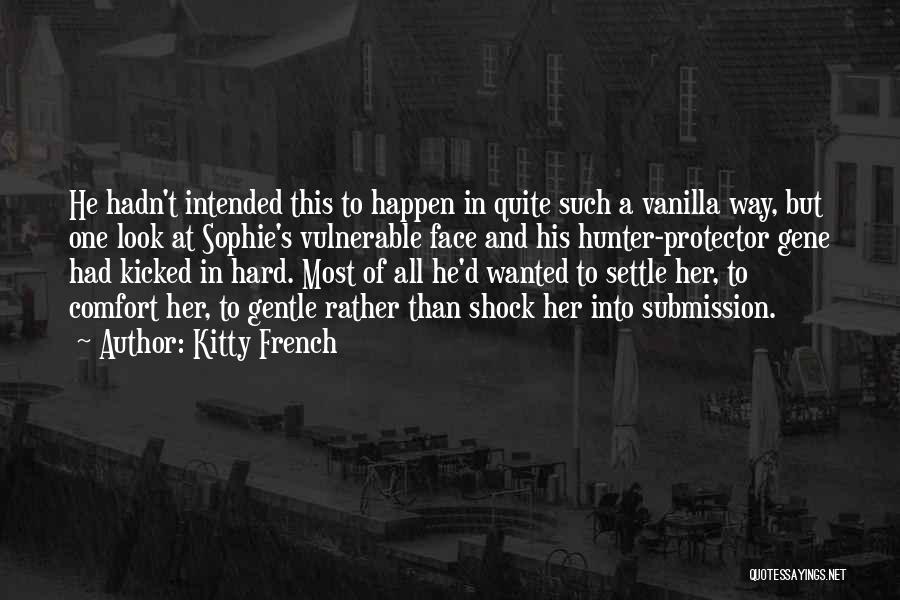 Kitty French Quotes: He Hadn't Intended This To Happen In Quite Such A Vanilla Way, But One Look At Sophie's Vulnerable Face And