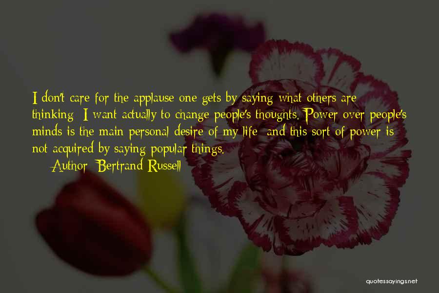 Bertrand Russell Quotes: I Don't Care For The Applause One Gets By Saying What Others Are Thinking; I Want Actually To Change People's