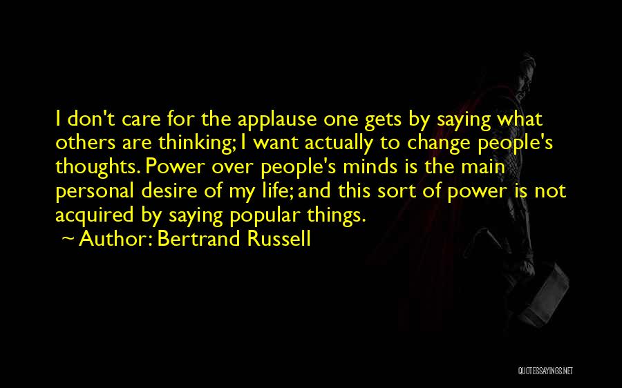 Bertrand Russell Quotes: I Don't Care For The Applause One Gets By Saying What Others Are Thinking; I Want Actually To Change People's