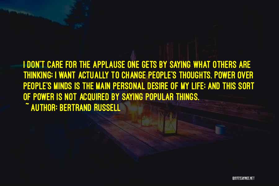 Bertrand Russell Quotes: I Don't Care For The Applause One Gets By Saying What Others Are Thinking; I Want Actually To Change People's