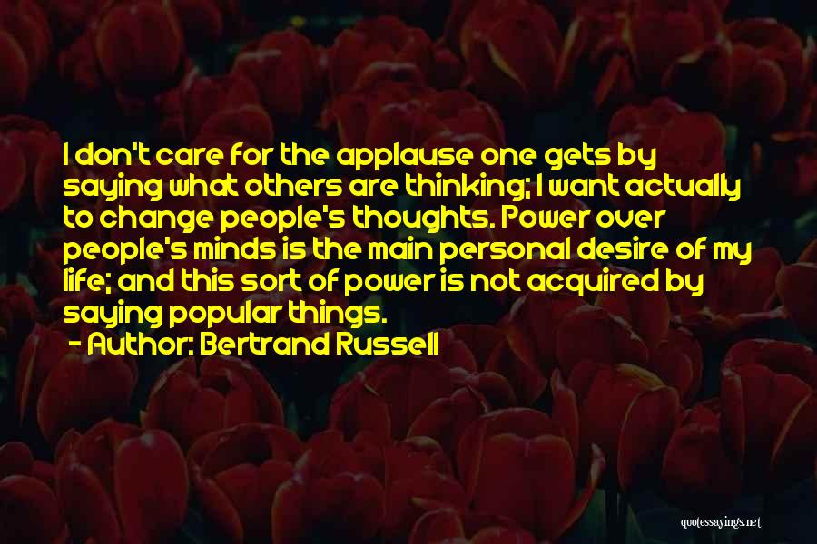 Bertrand Russell Quotes: I Don't Care For The Applause One Gets By Saying What Others Are Thinking; I Want Actually To Change People's