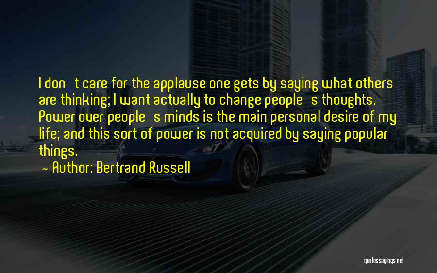 Bertrand Russell Quotes: I Don't Care For The Applause One Gets By Saying What Others Are Thinking; I Want Actually To Change People's