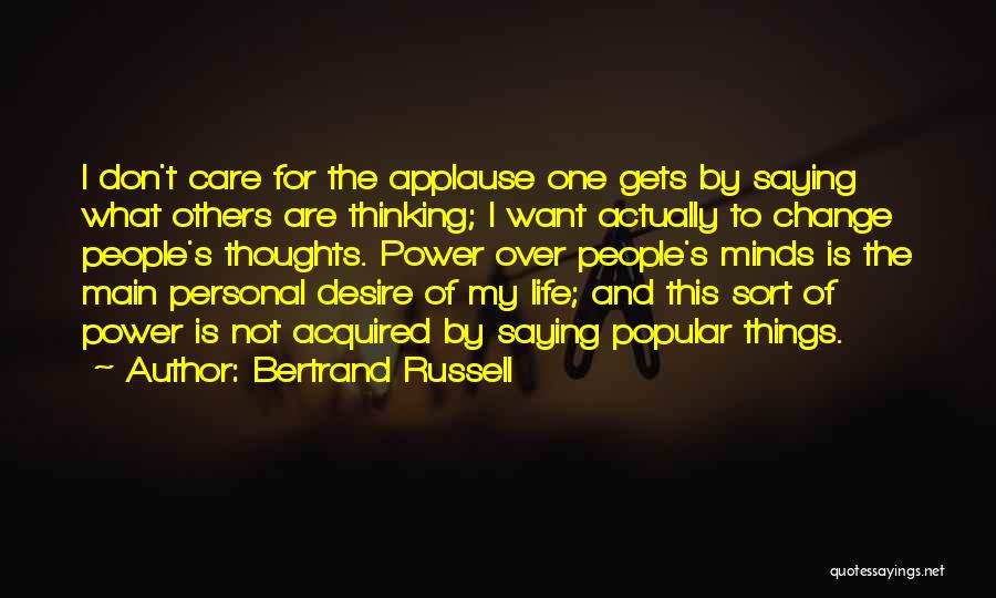 Bertrand Russell Quotes: I Don't Care For The Applause One Gets By Saying What Others Are Thinking; I Want Actually To Change People's