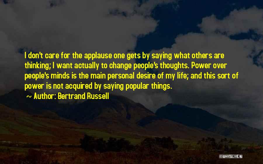 Bertrand Russell Quotes: I Don't Care For The Applause One Gets By Saying What Others Are Thinking; I Want Actually To Change People's