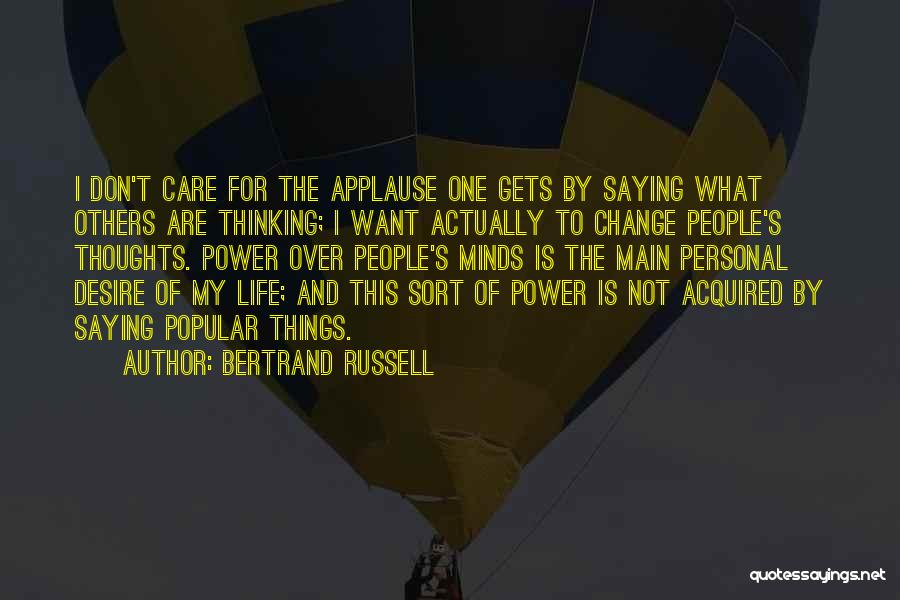 Bertrand Russell Quotes: I Don't Care For The Applause One Gets By Saying What Others Are Thinking; I Want Actually To Change People's