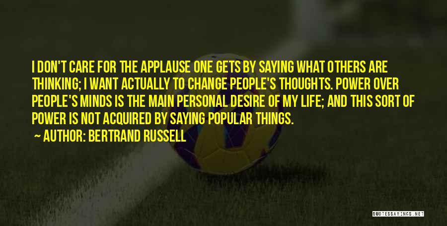 Bertrand Russell Quotes: I Don't Care For The Applause One Gets By Saying What Others Are Thinking; I Want Actually To Change People's