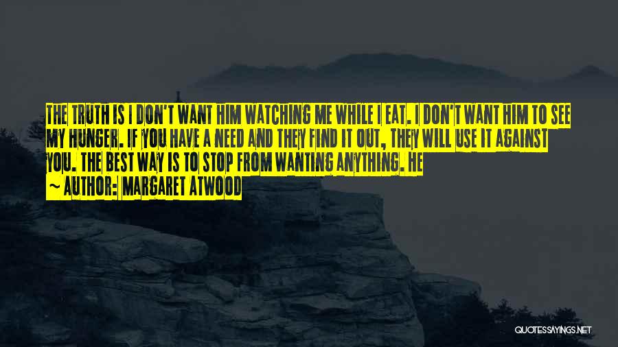 Margaret Atwood Quotes: The Truth Is I Don't Want Him Watching Me While I Eat. I Don't Want Him To See My Hunger.