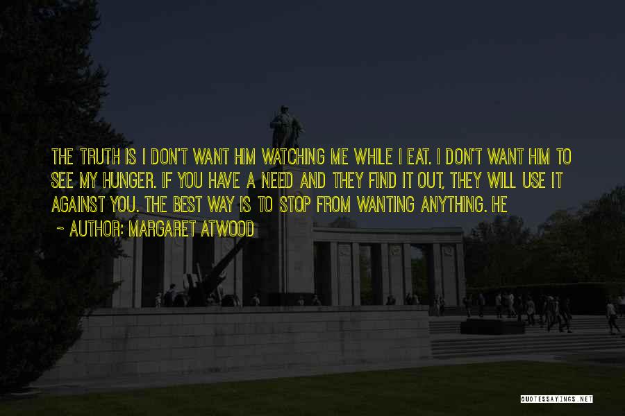 Margaret Atwood Quotes: The Truth Is I Don't Want Him Watching Me While I Eat. I Don't Want Him To See My Hunger.