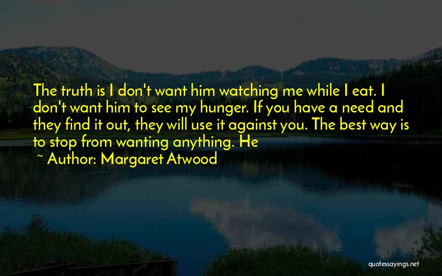 Margaret Atwood Quotes: The Truth Is I Don't Want Him Watching Me While I Eat. I Don't Want Him To See My Hunger.