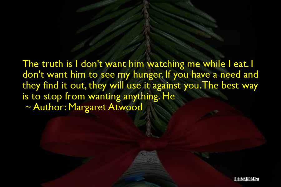 Margaret Atwood Quotes: The Truth Is I Don't Want Him Watching Me While I Eat. I Don't Want Him To See My Hunger.