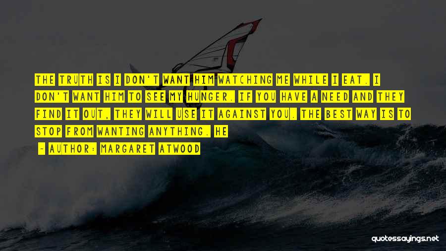 Margaret Atwood Quotes: The Truth Is I Don't Want Him Watching Me While I Eat. I Don't Want Him To See My Hunger.