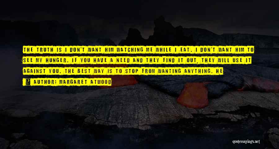 Margaret Atwood Quotes: The Truth Is I Don't Want Him Watching Me While I Eat. I Don't Want Him To See My Hunger.