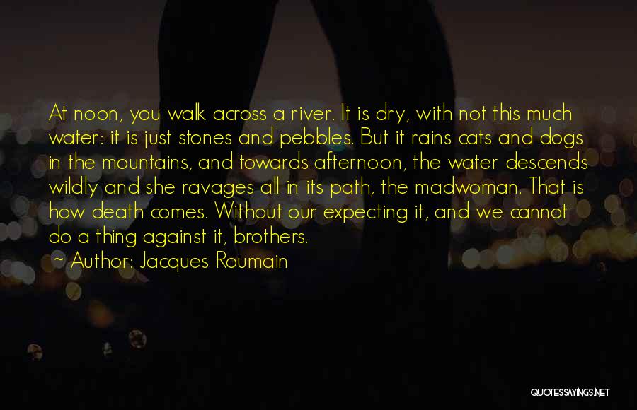 Jacques Roumain Quotes: At Noon, You Walk Across A River. It Is Dry, With Not This Much Water: It Is Just Stones And