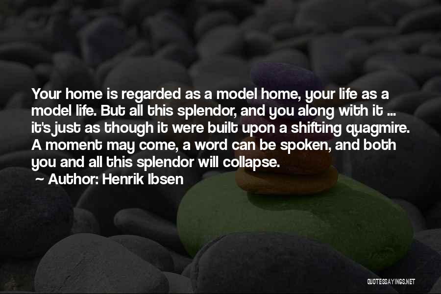 Henrik Ibsen Quotes: Your Home Is Regarded As A Model Home, Your Life As A Model Life. But All This Splendor, And You