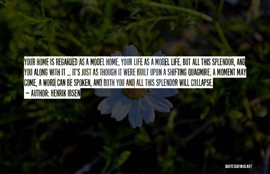 Henrik Ibsen Quotes: Your Home Is Regarded As A Model Home, Your Life As A Model Life. But All This Splendor, And You