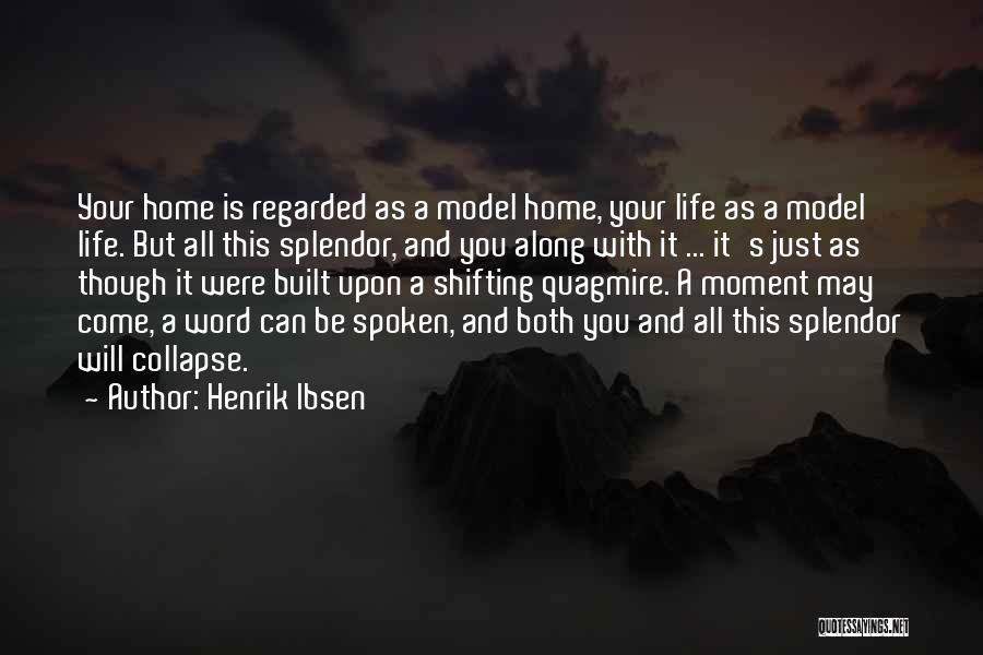 Henrik Ibsen Quotes: Your Home Is Regarded As A Model Home, Your Life As A Model Life. But All This Splendor, And You