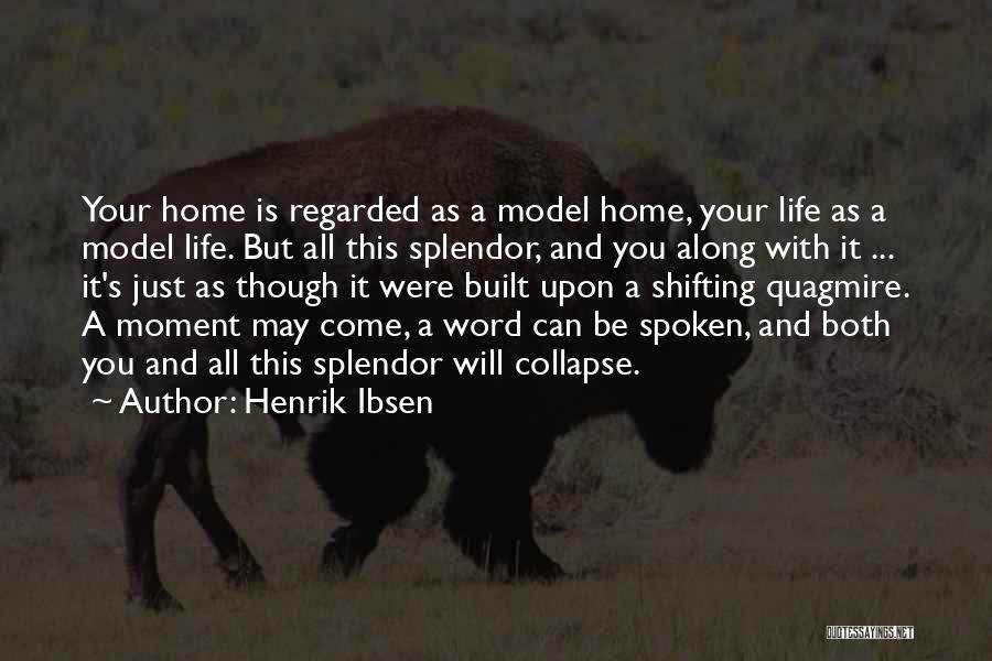 Henrik Ibsen Quotes: Your Home Is Regarded As A Model Home, Your Life As A Model Life. But All This Splendor, And You