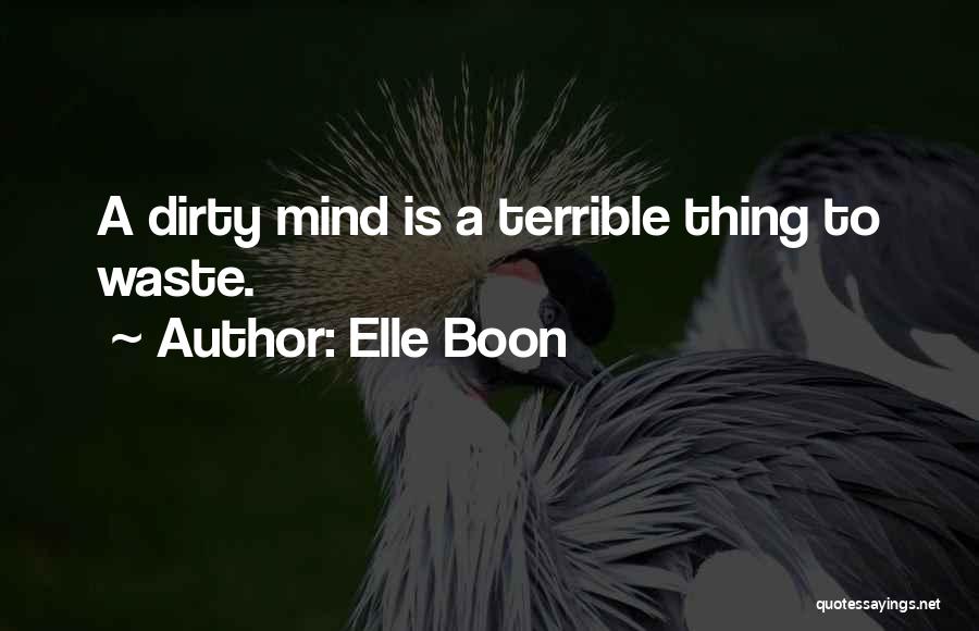 Elle Boon Quotes: A Dirty Mind Is A Terrible Thing To Waste.