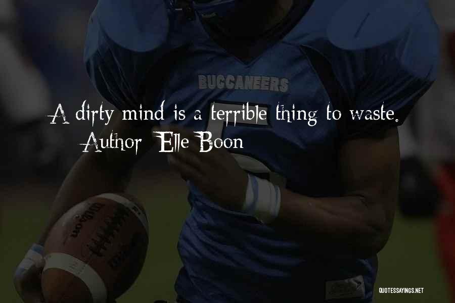 Elle Boon Quotes: A Dirty Mind Is A Terrible Thing To Waste.