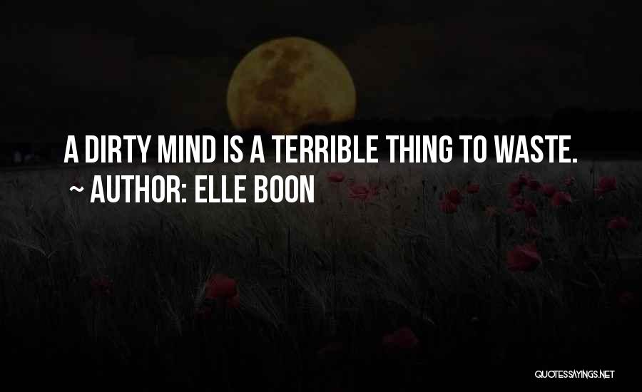 Elle Boon Quotes: A Dirty Mind Is A Terrible Thing To Waste.