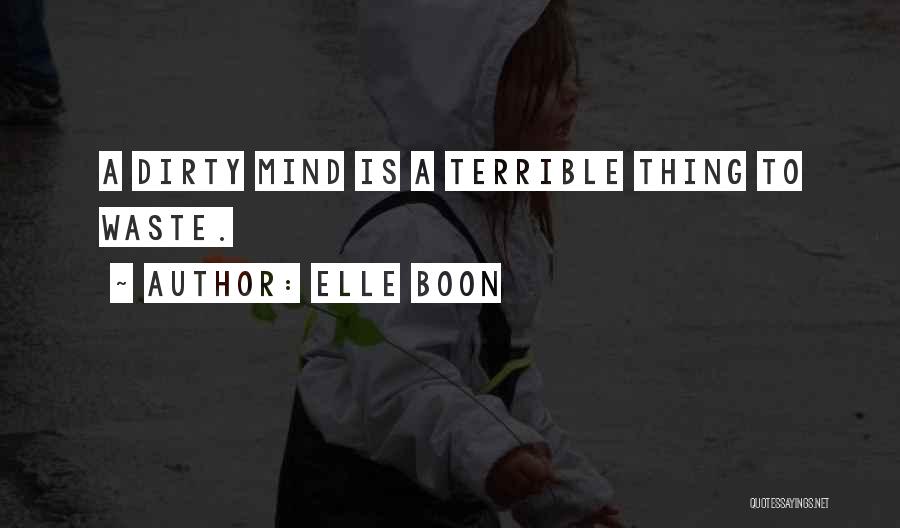 Elle Boon Quotes: A Dirty Mind Is A Terrible Thing To Waste.