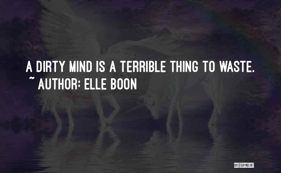 Elle Boon Quotes: A Dirty Mind Is A Terrible Thing To Waste.