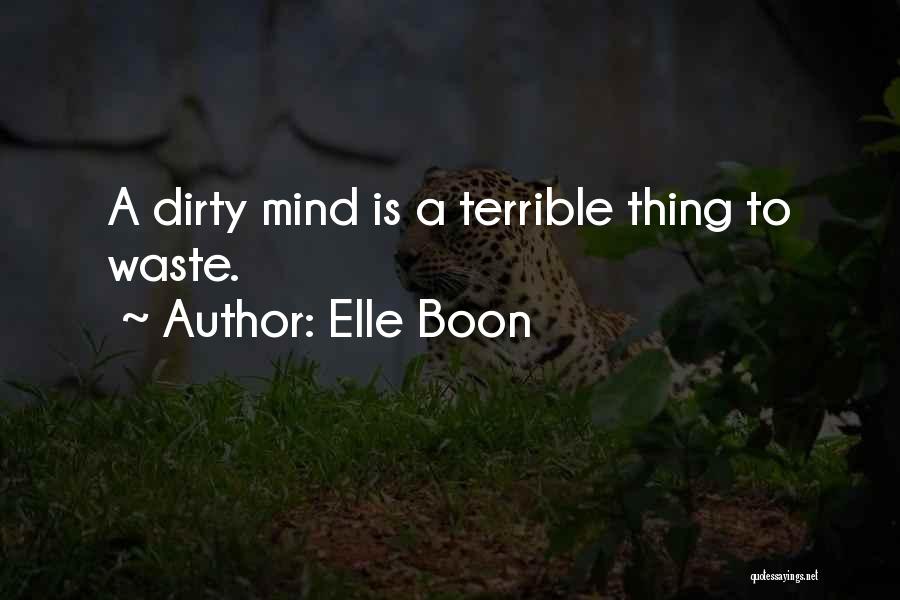 Elle Boon Quotes: A Dirty Mind Is A Terrible Thing To Waste.