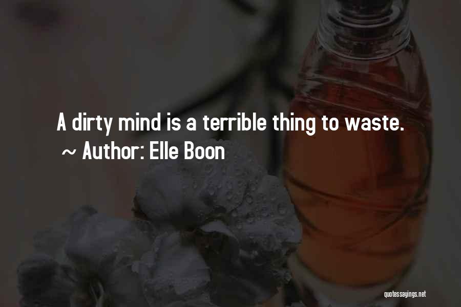 Elle Boon Quotes: A Dirty Mind Is A Terrible Thing To Waste.