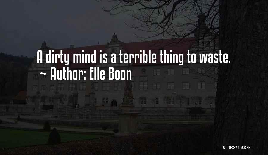Elle Boon Quotes: A Dirty Mind Is A Terrible Thing To Waste.