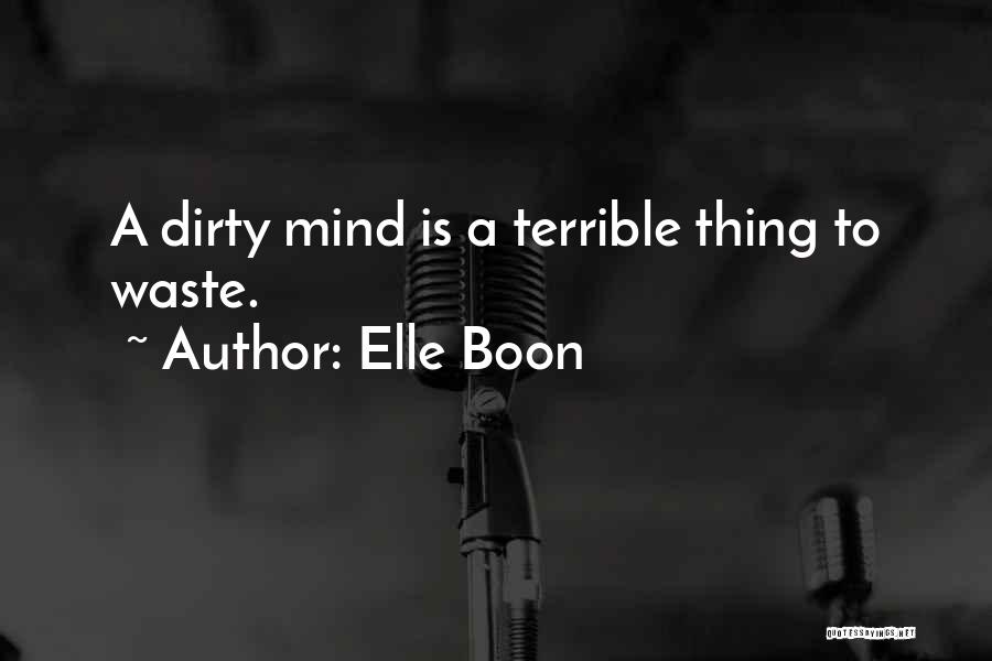 Elle Boon Quotes: A Dirty Mind Is A Terrible Thing To Waste.