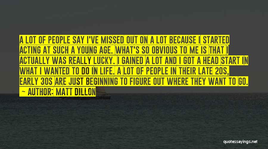 Matt Dillon Quotes: A Lot Of People Say I've Missed Out On A Lot Because I Started Acting At Such A Young Age.