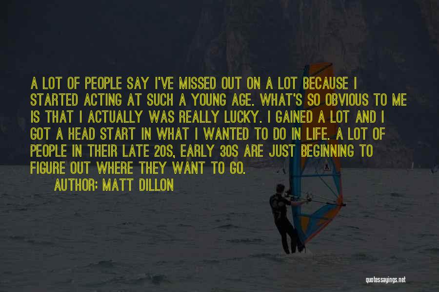 Matt Dillon Quotes: A Lot Of People Say I've Missed Out On A Lot Because I Started Acting At Such A Young Age.