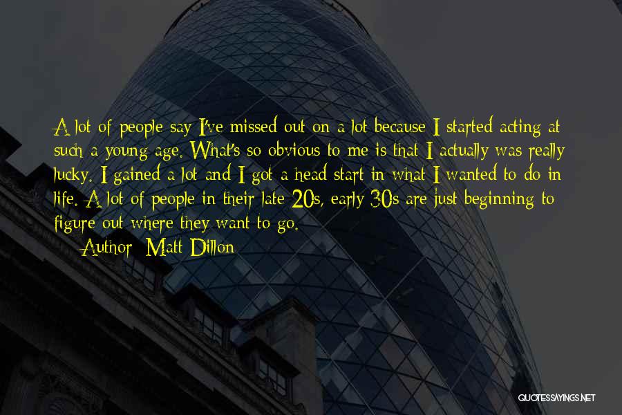 Matt Dillon Quotes: A Lot Of People Say I've Missed Out On A Lot Because I Started Acting At Such A Young Age.