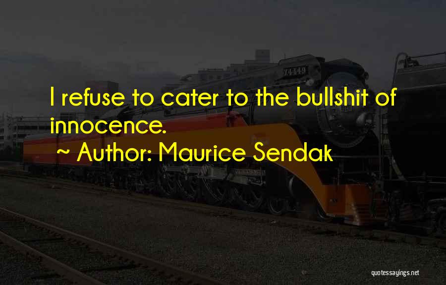 Maurice Sendak Quotes: I Refuse To Cater To The Bullshit Of Innocence.