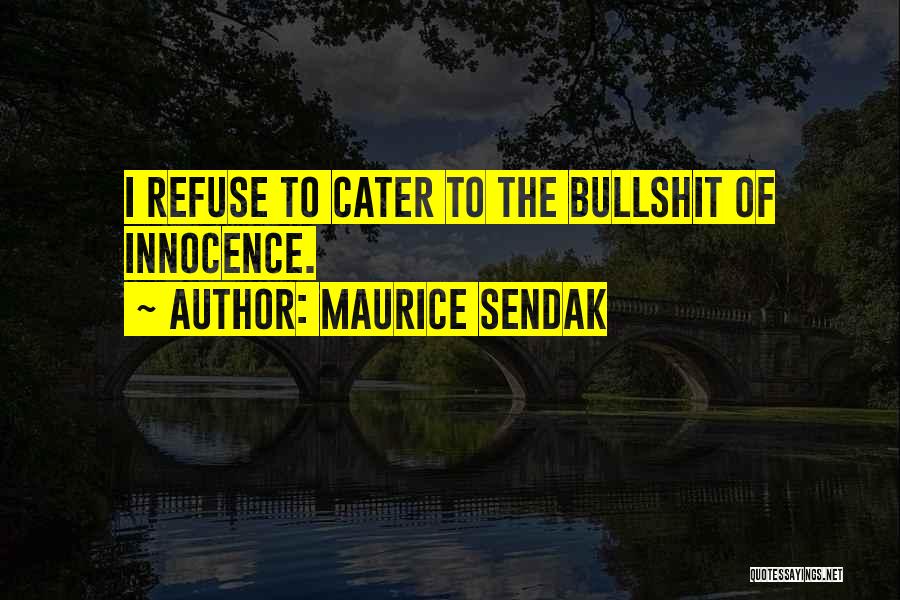 Maurice Sendak Quotes: I Refuse To Cater To The Bullshit Of Innocence.