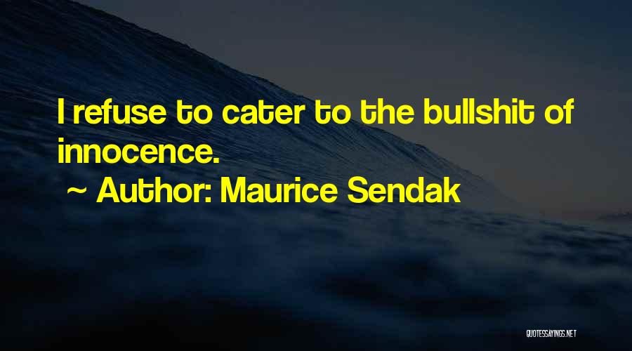 Maurice Sendak Quotes: I Refuse To Cater To The Bullshit Of Innocence.