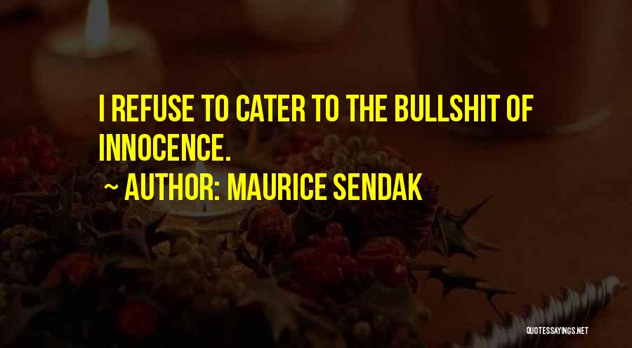 Maurice Sendak Quotes: I Refuse To Cater To The Bullshit Of Innocence.